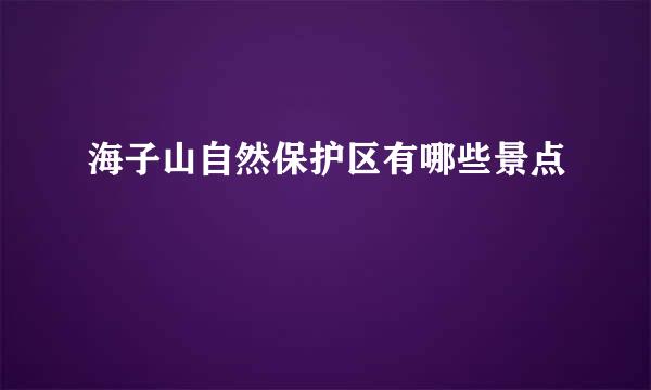 海子山自然保护区有哪些景点