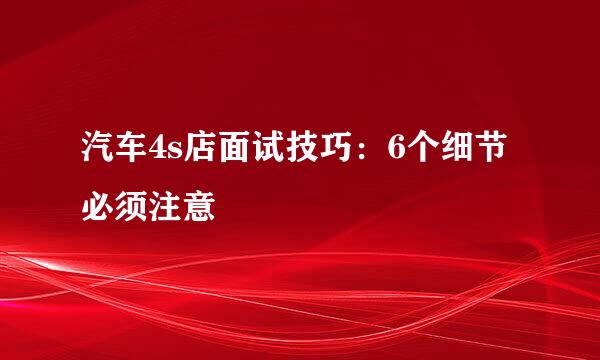 汽车4s店面试技巧：6个细节必须注意