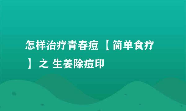 怎样治疗青春痘 【简单食疗】 之 生姜除痘印