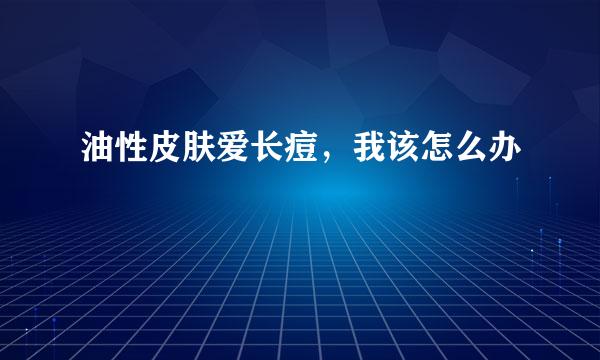 油性皮肤爱长痘，我该怎么办