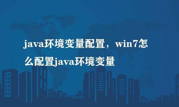java环境变量配置，win7怎么配置java环境变量