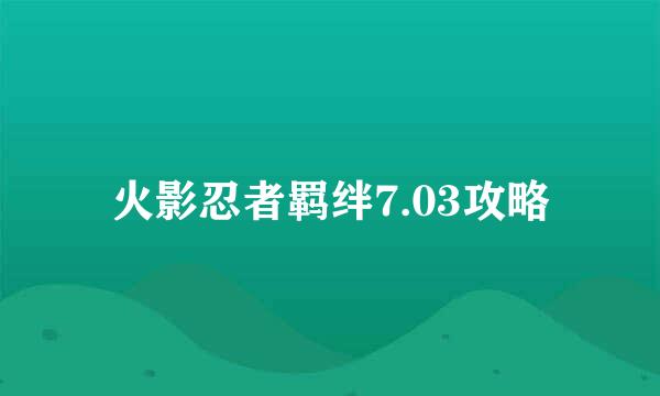 火影忍者羁绊7.03攻略