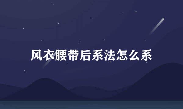 风衣腰带后系法怎么系