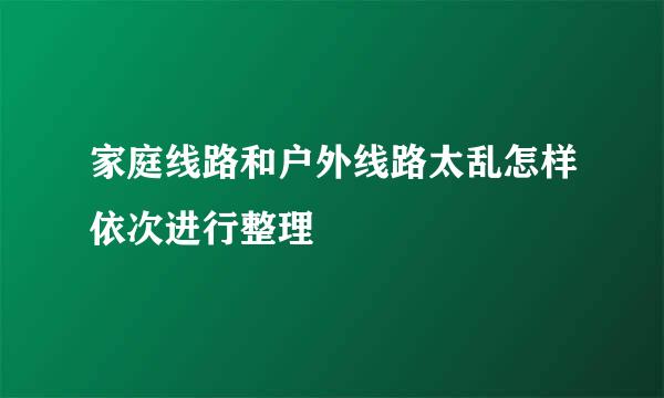 家庭线路和户外线路太乱怎样依次进行整理