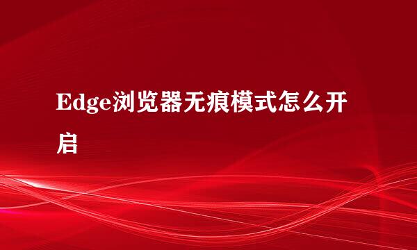 Edge浏览器无痕模式怎么开启