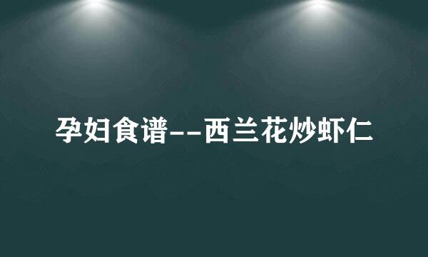 孕妇食谱--西兰花炒虾仁