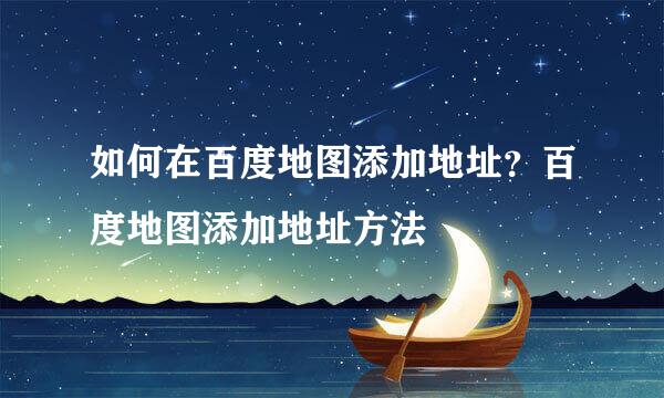 如何在百度地图添加地址？百度地图添加地址方法