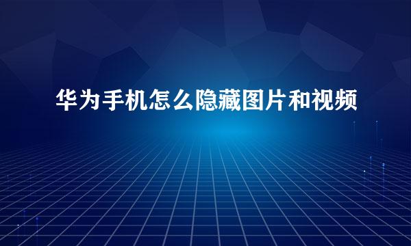 华为手机怎么隐藏图片和视频
