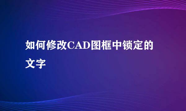 如何修改CAD图框中锁定的文字