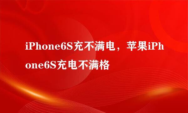iPhone6S充不满电，苹果iPhone6S充电不满格
