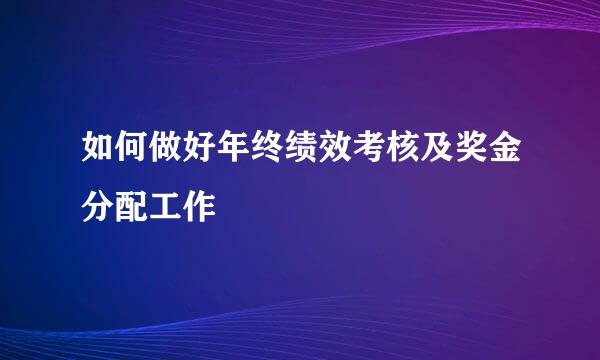 如何做好年终绩效考核及奖金分配工作