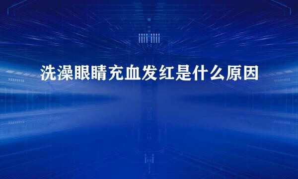 洗澡眼睛充血发红是什么原因