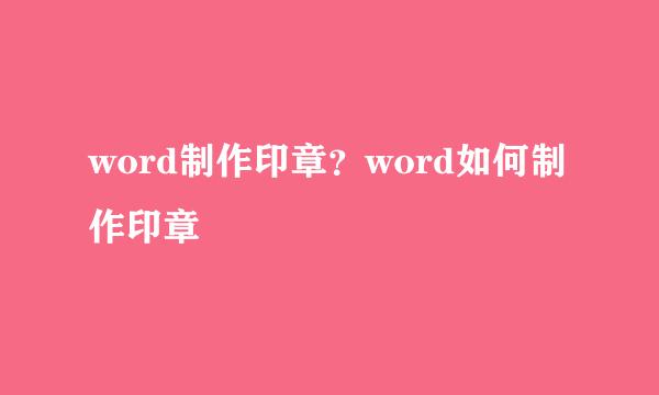 word制作印章？word如何制作印章