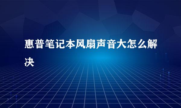 惠普笔记本风扇声音大怎么解决