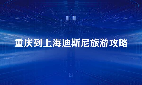 重庆到上海迪斯尼旅游攻略