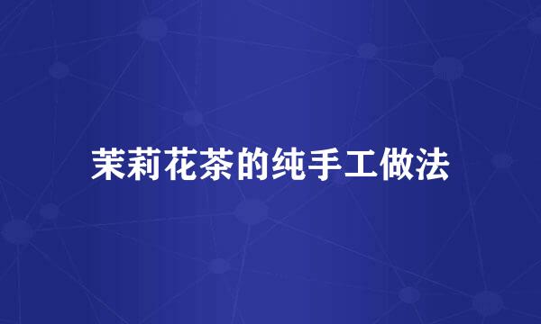 茉莉花茶的纯手工做法