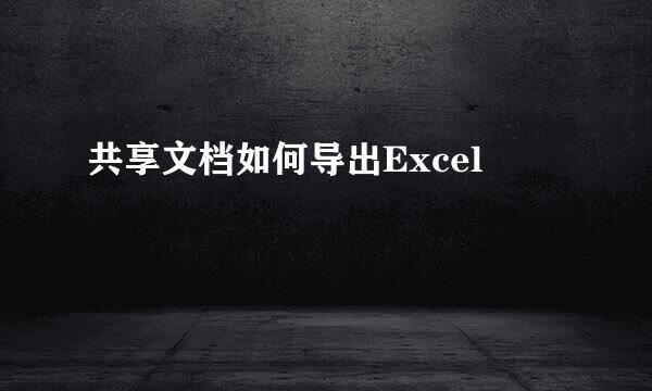 共享文档如何导出Excel