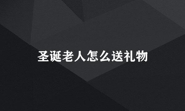 圣诞老人怎么送礼物