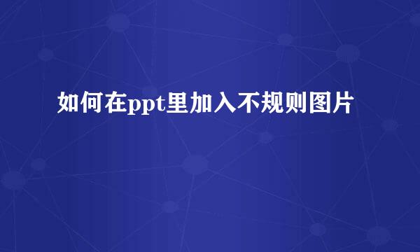 如何在ppt里加入不规则图片