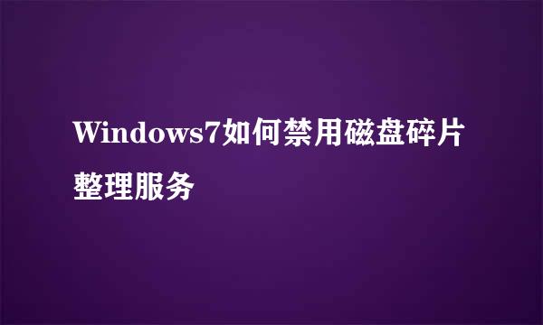 Windows7如何禁用磁盘碎片整理服务