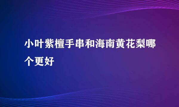 小叶紫檀手串和海南黄花梨哪个更好