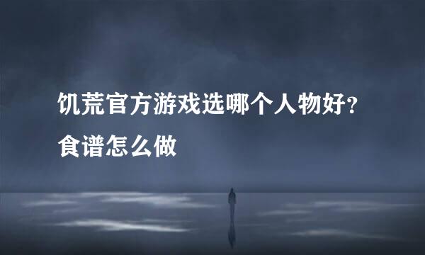 饥荒官方游戏选哪个人物好？食谱怎么做