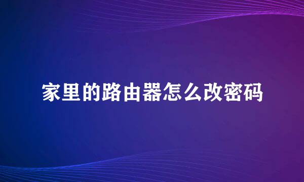 家里的路由器怎么改密码