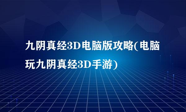 九阴真经3D电脑版攻略(电脑玩九阴真经3D手游)