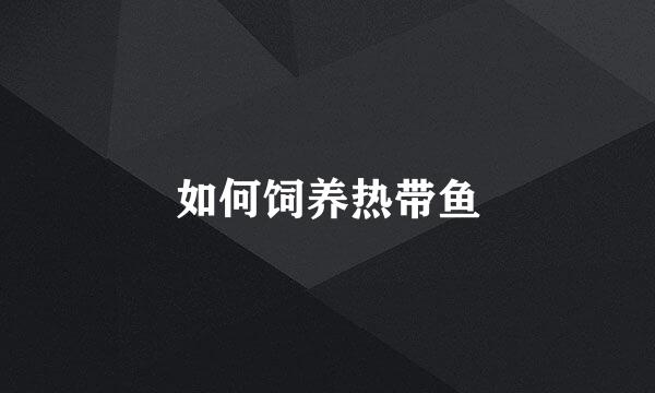 如何饲养热带鱼