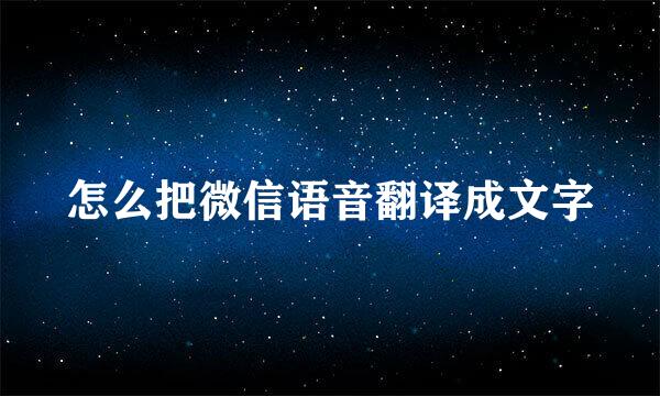 怎么把微信语音翻译成文字