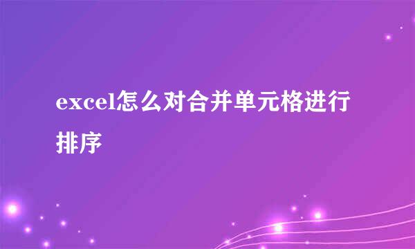 excel怎么对合并单元格进行排序