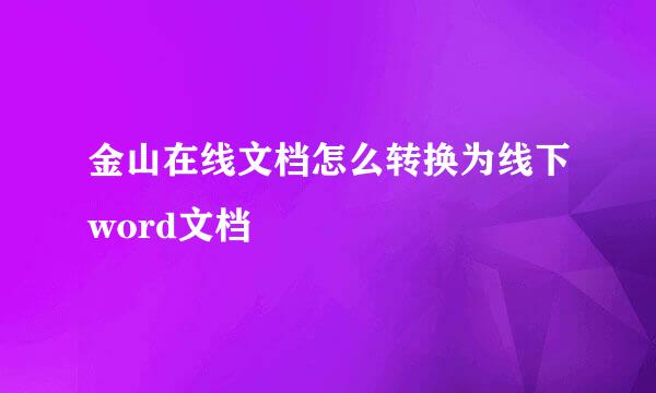 金山在线文档怎么转换为线下word文档