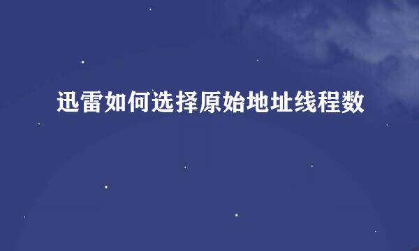 迅雷如何选择原始地址线程数