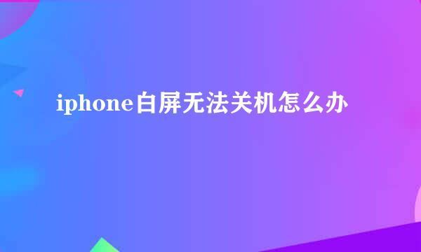 iphone白屏无法关机怎么办