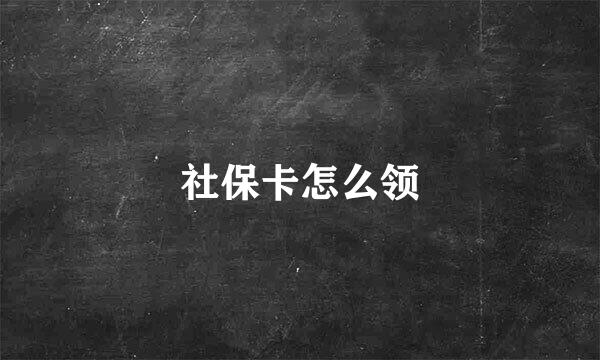 社保卡怎么领