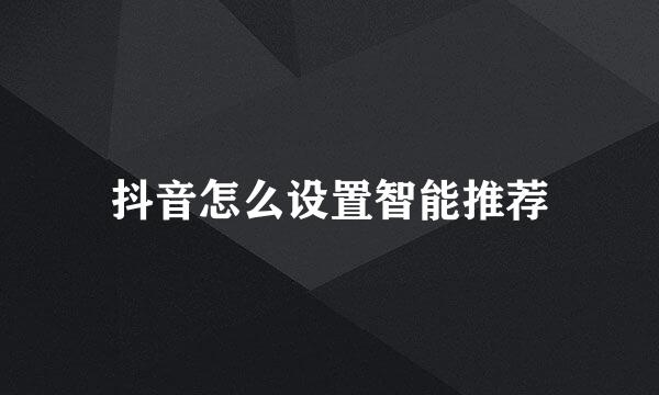 抖音怎么设置智能推荐