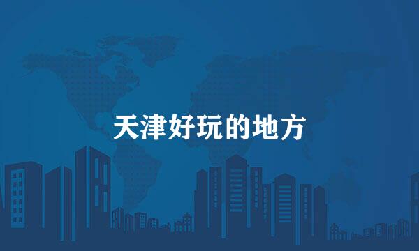天津好玩的地方