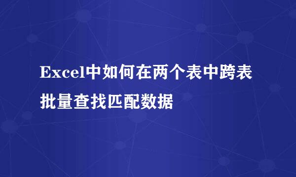 Excel中如何在两个表中跨表批量查找匹配数据
