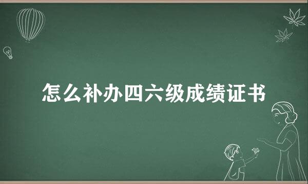 怎么补办四六级成绩证书