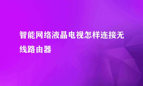 智能网络液晶电视怎样连接无线路由器