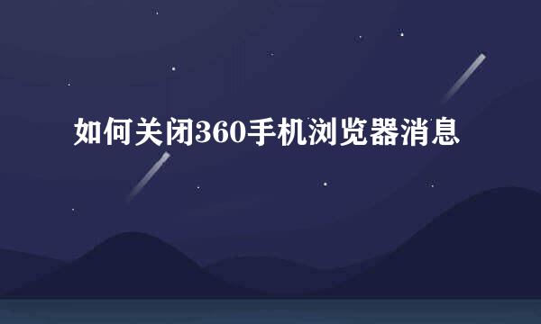 如何关闭360手机浏览器消息