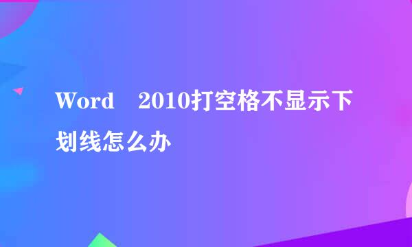 Word 2010打空格不显示下划线怎么办