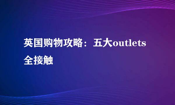 英国购物攻略：五大outlets全接触