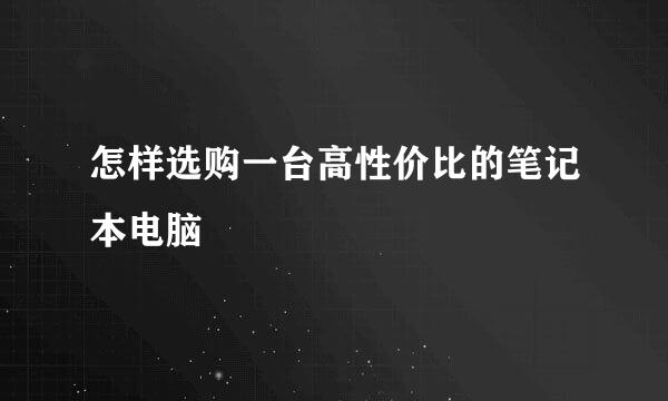 怎样选购一台高性价比的笔记本电脑