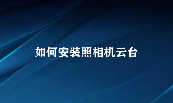 如何安装照相机云台