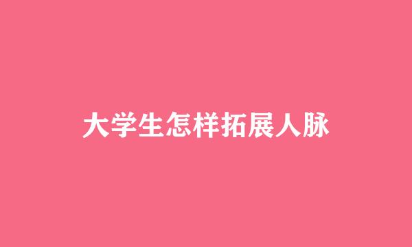 大学生怎样拓展人脉