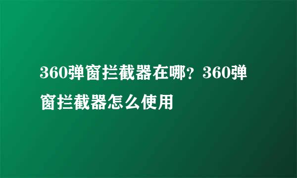360弹窗拦截器在哪？360弹窗拦截器怎么使用