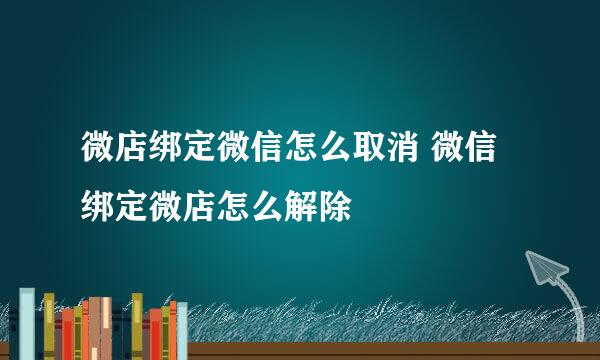 微店绑定微信怎么取消 微信绑定微店怎么解除