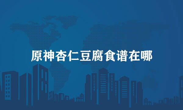 原神杏仁豆腐食谱在哪