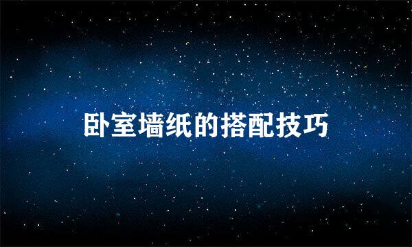 卧室墙纸的搭配技巧